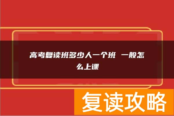 高考复读班多少人一个班 一般怎么上课