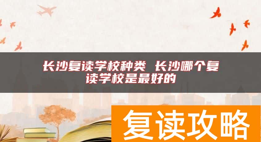 长沙复读学校种类 长沙哪个复读学校是最好的