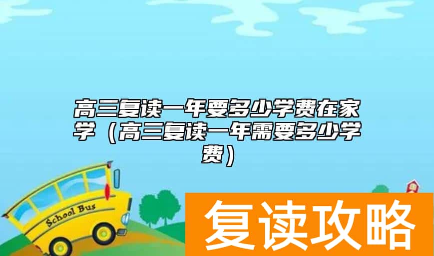 高三复读一年要多少学费在家学（高三复读一年需要多少学费）