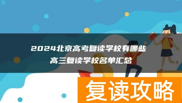 2024北京高考复读学校有哪些 高三复读学校名单汇总