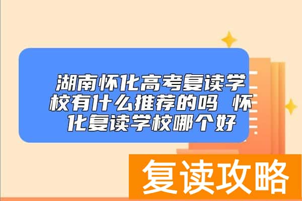 湖南怀化高考复读学校有什么推荐的吗 怀化复读学校哪个好