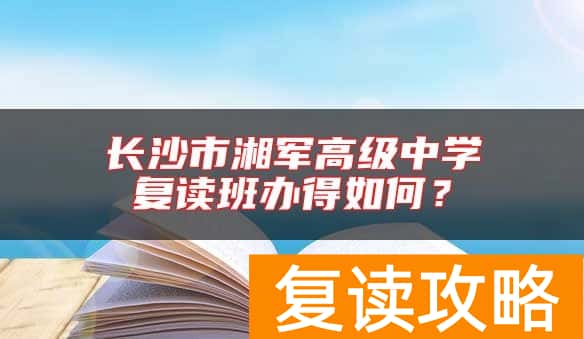 长沙市湘军高级中学复读班办得如何？