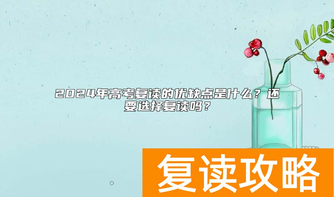 2024年高考复读的优缺点是什么？还要选择复读吗？