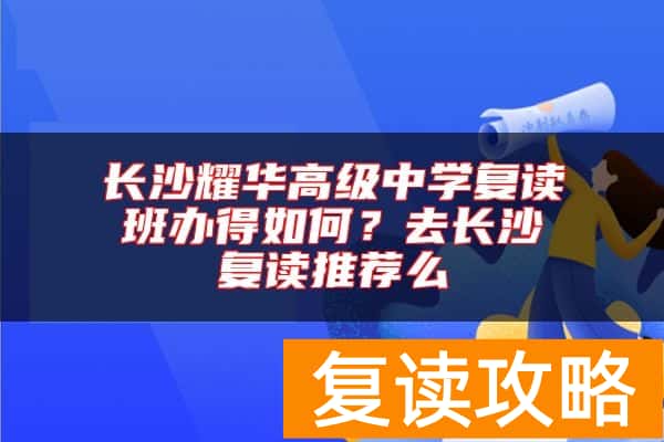 长沙耀华高级中学复读班办得如何？去长沙复读推荐么