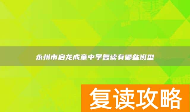 永州市启龙成章中学复读有哪些班型