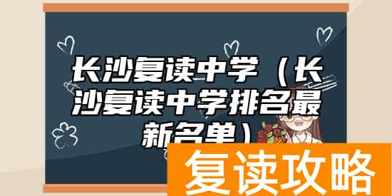 长沙复读中学（长沙复读中学排名最新名单）