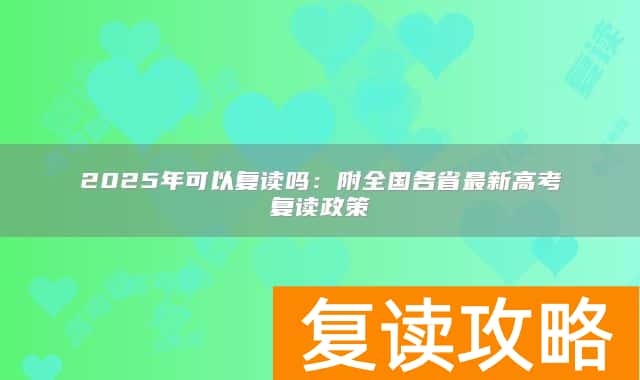 2025年可以复读吗:附全国各省最新高考复读政策
