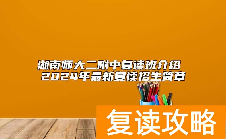 湖南师大二附中复读班介绍 2024年最新复读招生简章