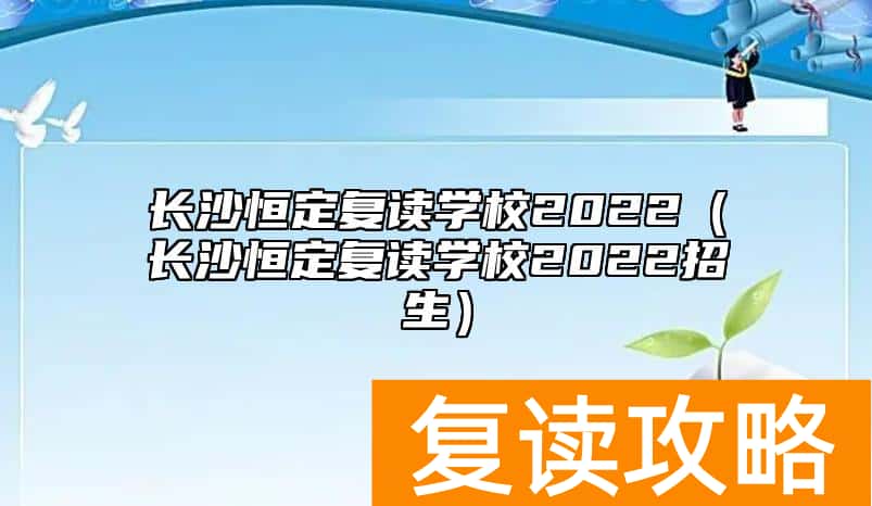 长沙恒定复读学校2022（长沙恒定复读学校2022招生）