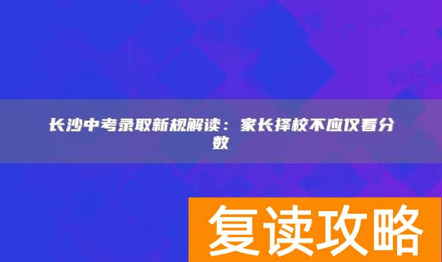 长沙中考录取新规解读：家长择校不应仅看分数