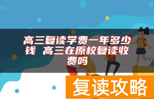 高三复读学费一年多少钱 高三在原校复读收费吗