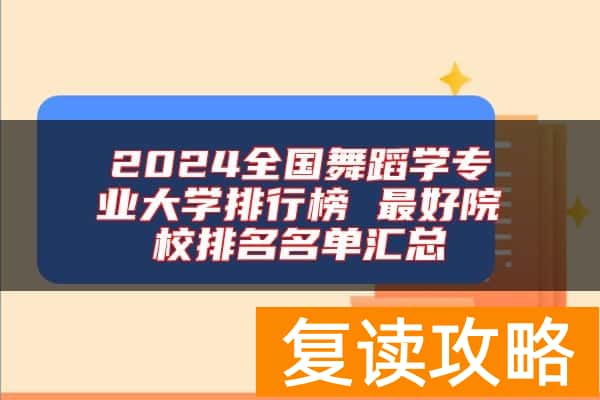2024全国舞蹈学专业大学排行榜 最好院校排名名单汇总