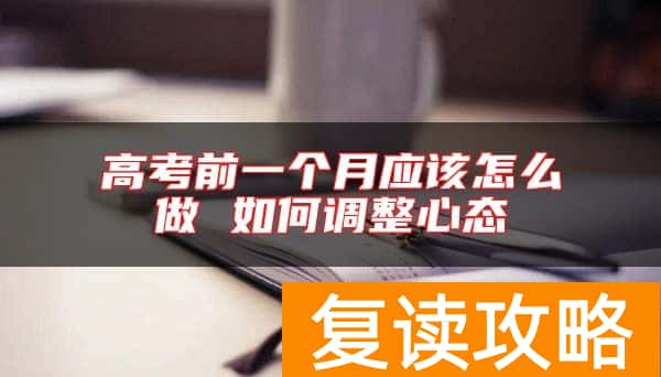 高考前一个月应该怎么做 如何调整心态