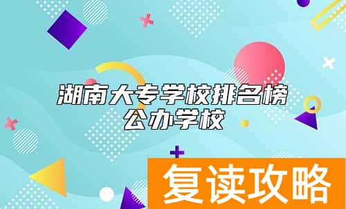 湖南大专学校排名榜公办学校
