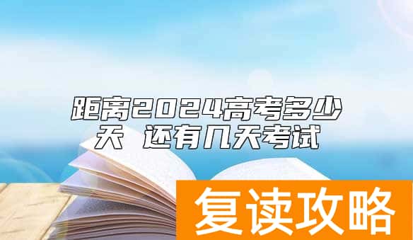 距离2024高考多少天 还有几天考试