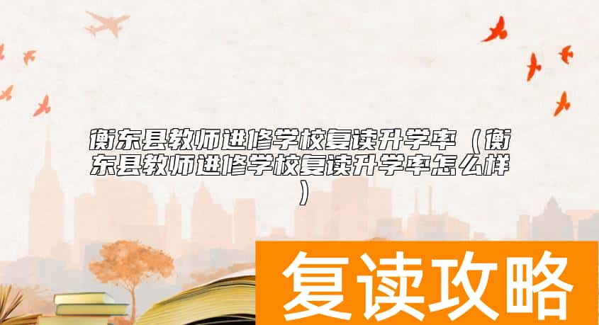 衡东县教师进修学校复读升学率（衡东县教师进修学校复读升学率怎么样）