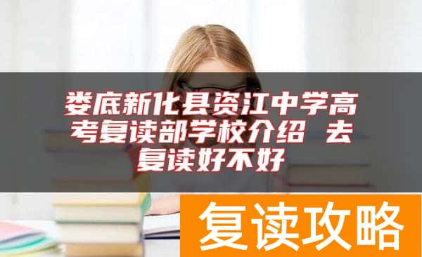 娄底新化县资江中学高考复读部学校介绍 去复读好不好