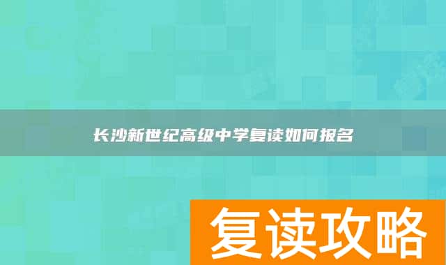 长沙新世纪高级中学复读如何报名
