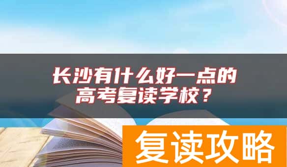 长沙有什么好一点的高考复读学校？