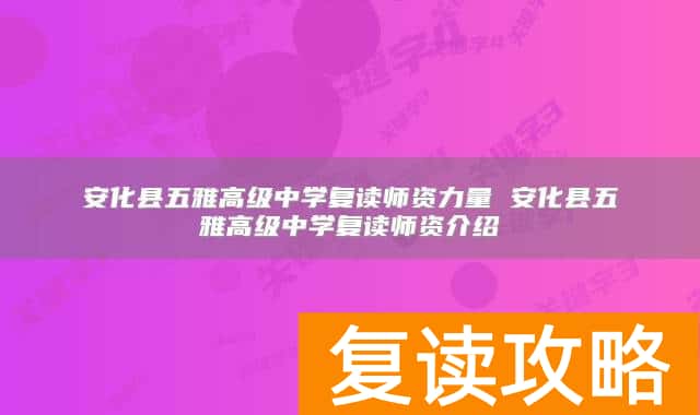 安化县五雅高级中学复读师资力量 安化县五雅高级中学复读师资介绍