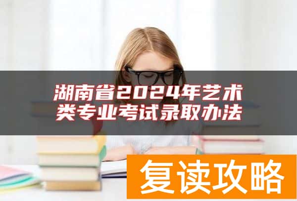 湖南省2024年艺术类专业考试录取办法