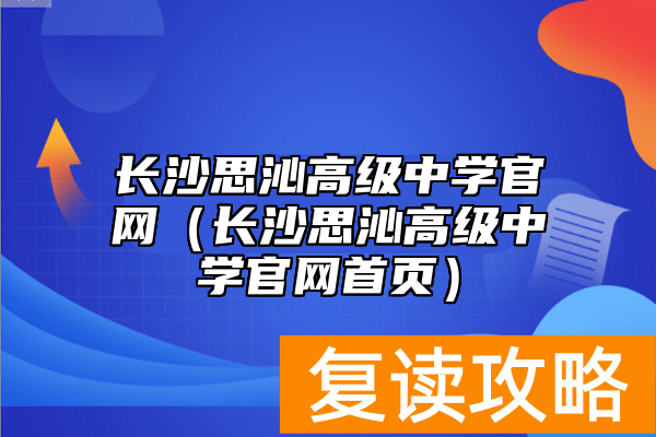 长沙思沁高级中学官网（长沙思沁高级中学官网首页）