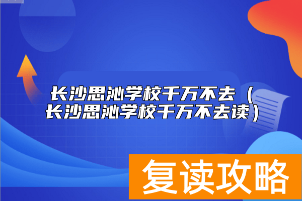 长沙思沁学校千万不去(长沙思沁学校千万不去读)