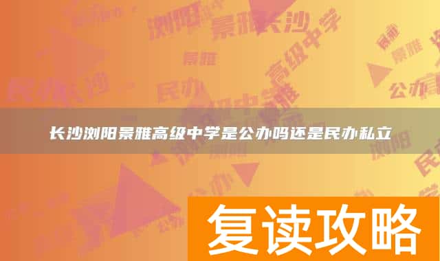 长沙浏阳景雅高级中学是公办吗还是民办私立