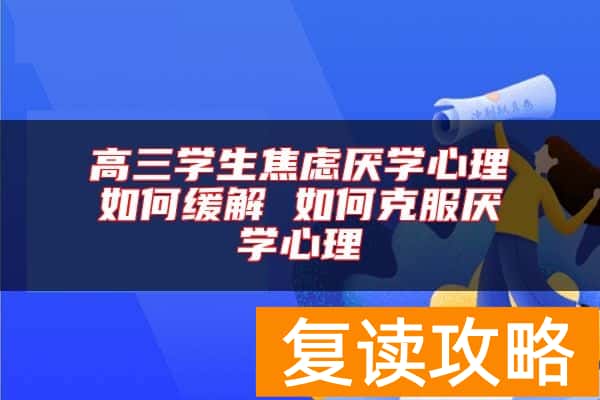 高三学生焦虑厌学心理如何缓解 如何克服厌学心理