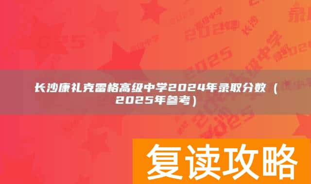 长沙康礼克雷格高级中学2024年录取分数（2025年参考）