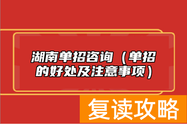 湖南单招咨询(单招的好处及注意事项)