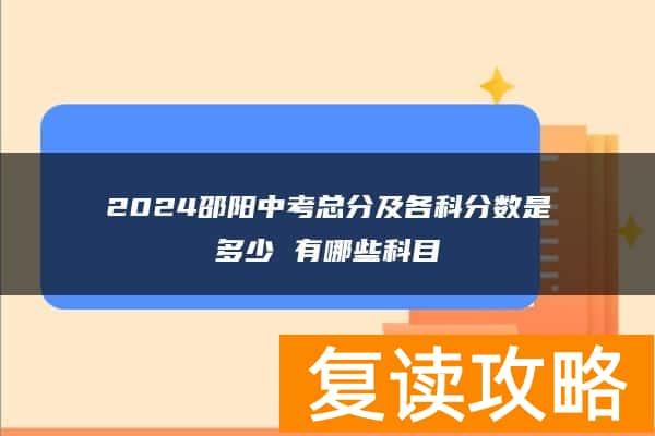 2024邵阳中考总分及各科分数是多少 有哪些科目