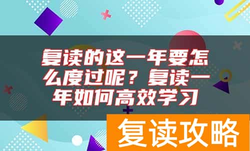 复读的这一年要怎么度过呢？复读一年如何高效学习