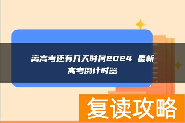 离高考还有几天时间2024 最新高考倒计时器