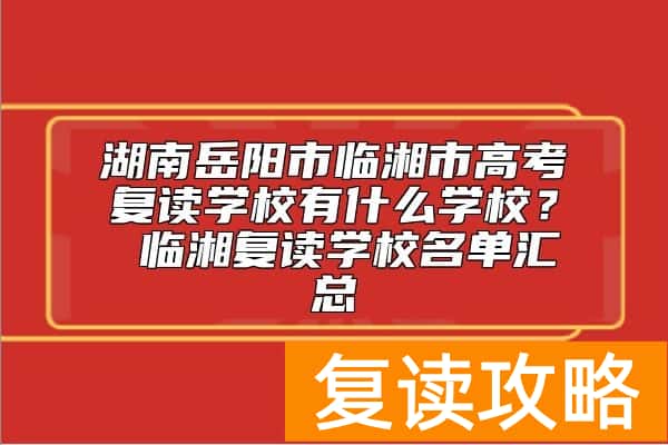湖南岳阳市临湘市高考复读学校有什么学校？ 临湘复读学校名单汇总