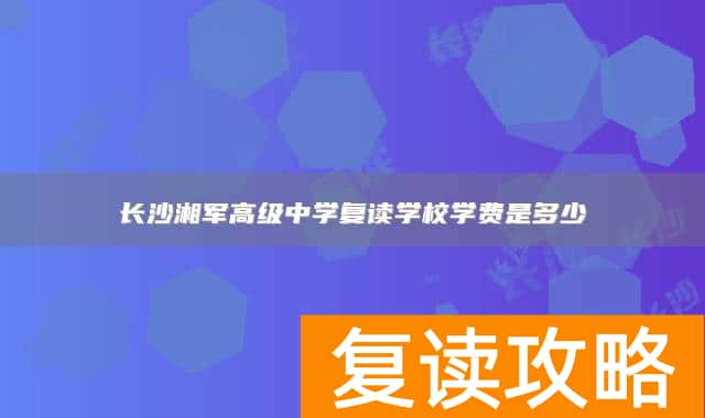 长沙湘军高级中学复读学校学费是多少