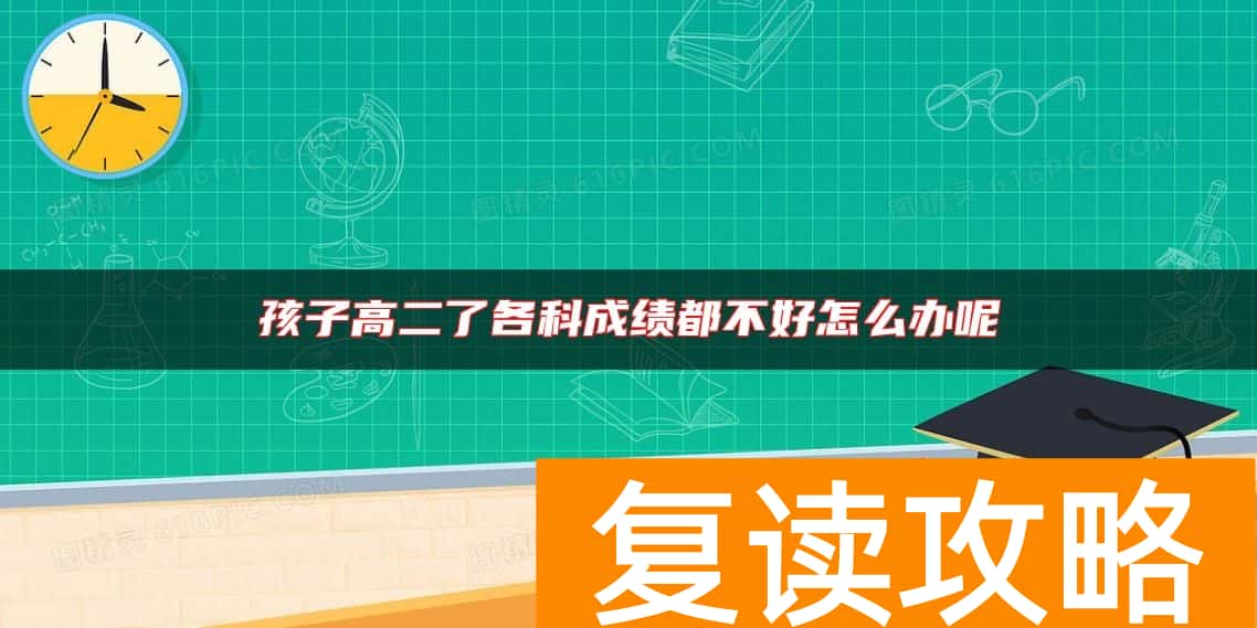 孩子高二了各科成绩都不好怎么办呢