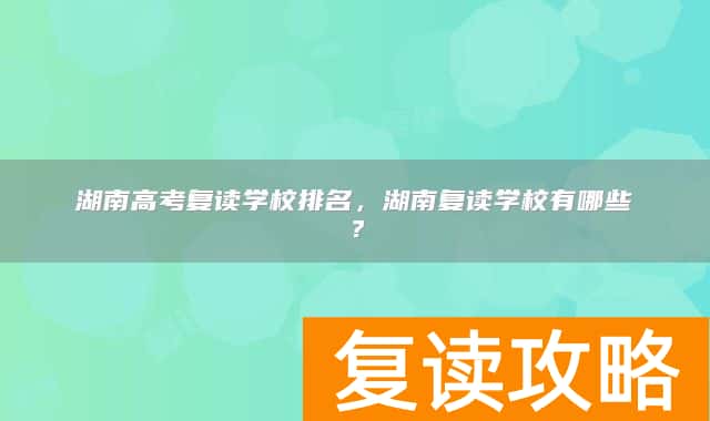 湖南高考复读学校排名，湖南复读学校有哪些？