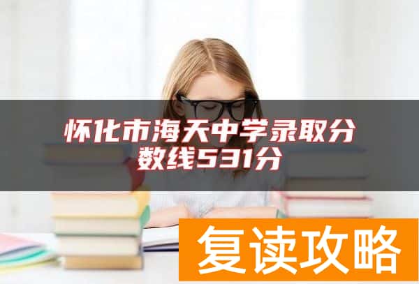 怀化市海天中学录取分数线531分
