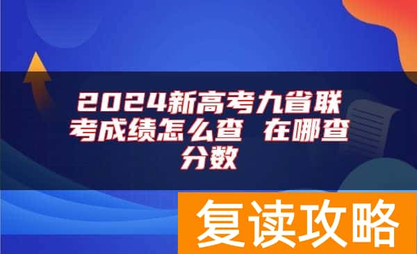 2024新高考九省联考成绩怎么查 在哪查分数