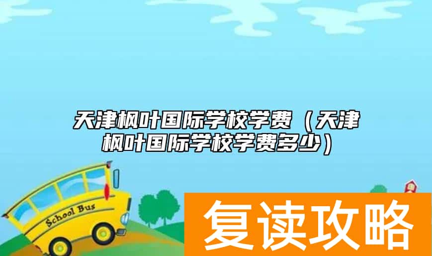 天津枫叶国际学校学费（天津枫叶国际学校学费多少）