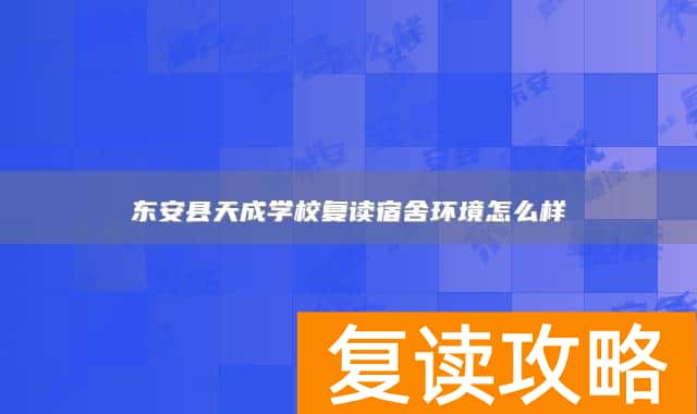 东安县天成学校复读宿舍环境怎么样