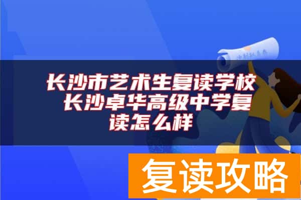 长沙市艺术生复读学校 长沙卓华高级中学复读怎么样