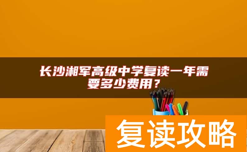 长沙湘军高级中学复读一年需要多少费用？