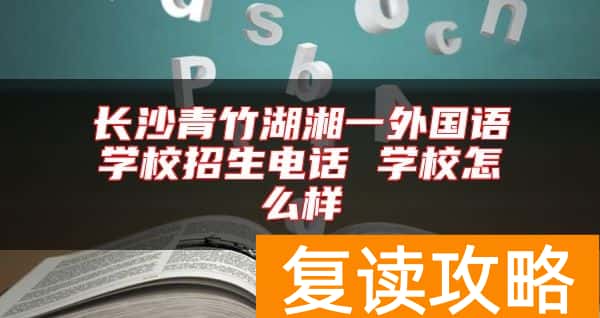长沙青竹湖湘一外国语学校招生电话 学校怎么样