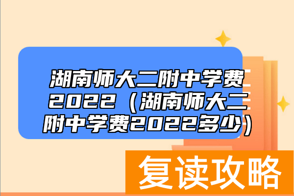 湖南师大二附中学费2022（湖南师大二附中学费2022多少）