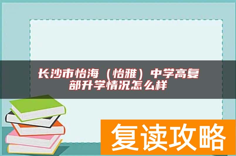 长沙市怡海（怡雅）中学高复部升学情况怎么样