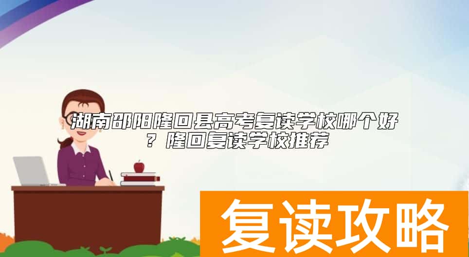 湖南邵阳隆回县高考复读学校哪个好？隆回复读学校推荐