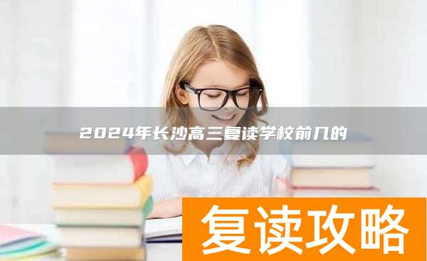 2024年长沙高三复读学校前几的