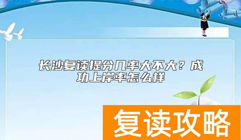 长沙复读提分几率大不大？成功上岸率怎么样